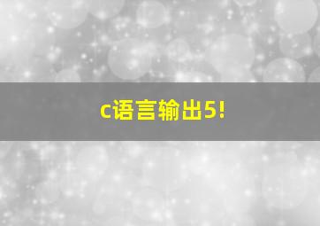 c语言输出5!