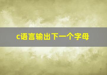 c语言输出下一个字母