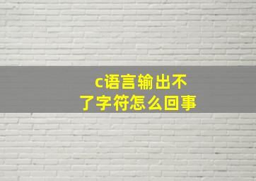 c语言输出不了字符怎么回事