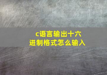 c语言输出十六进制格式怎么输入