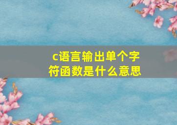 c语言输出单个字符函数是什么意思