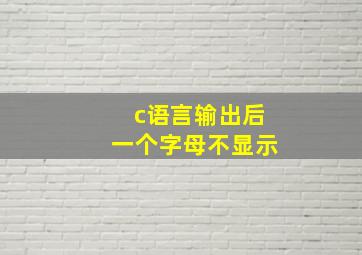 c语言输出后一个字母不显示