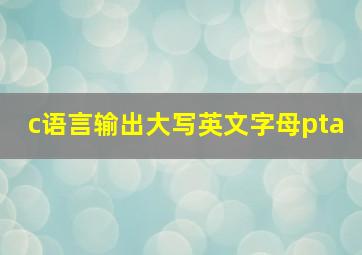 c语言输出大写英文字母pta