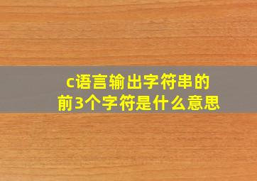 c语言输出字符串的前3个字符是什么意思