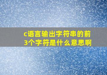 c语言输出字符串的前3个字符是什么意思啊