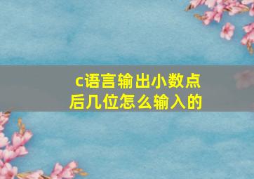 c语言输出小数点后几位怎么输入的