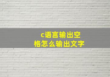 c语言输出空格怎么输出文字