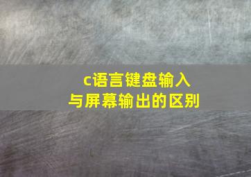 c语言键盘输入与屏幕输出的区别