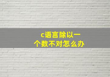 c语言除以一个数不对怎么办