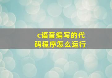 c语音编写的代码程序怎么运行