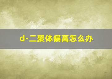 d-二聚体偏高怎么办