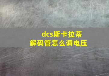 dcs斯卡拉蒂解码管怎么调电压