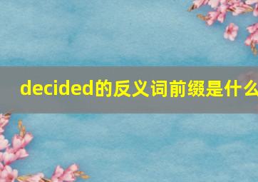 decided的反义词前缀是什么