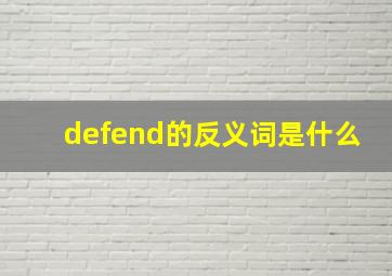 defend的反义词是什么