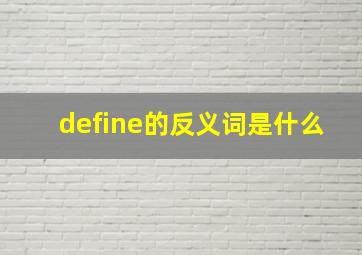 define的反义词是什么