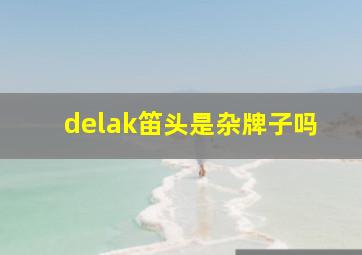 delak笛头是杂牌子吗