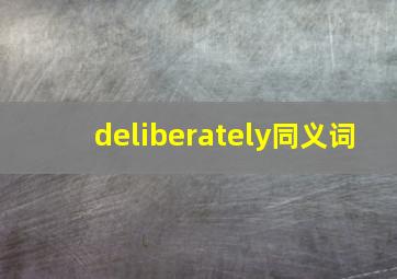 deliberately同义词