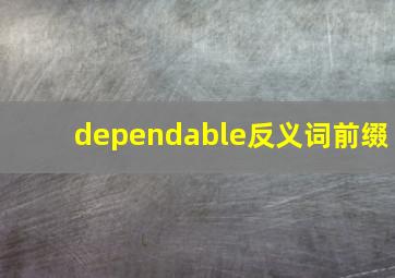 dependable反义词前缀