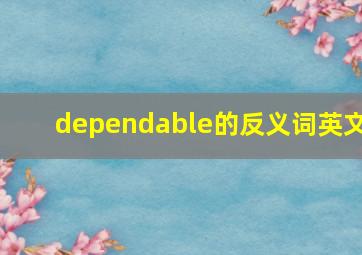 dependable的反义词英文