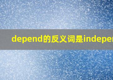 depend的反义词是independ吗