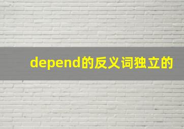 depend的反义词独立的