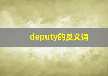 deputy的反义词