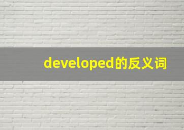 developed的反义词