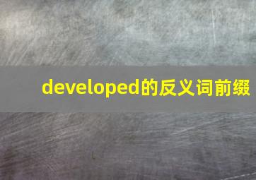 developed的反义词前缀