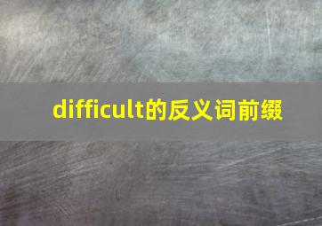 difficult的反义词前缀