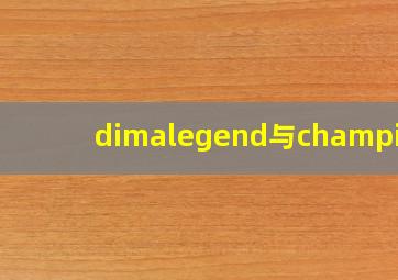 dimalegend与champion