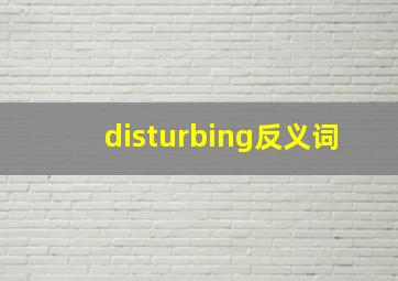 disturbing反义词