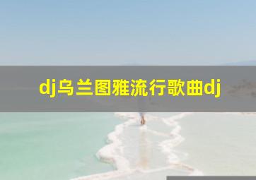 dj乌兰图雅流行歌曲dj