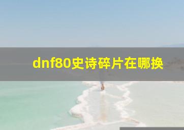 dnf80史诗碎片在哪换