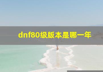 dnf80级版本是哪一年