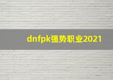 dnfpk强势职业2021