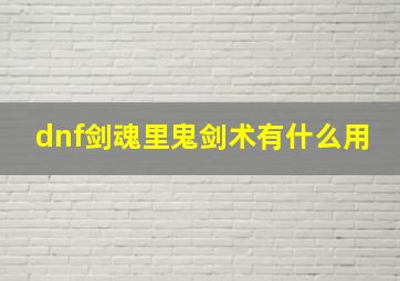 dnf剑魂里鬼剑术有什么用