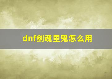 dnf剑魂里鬼怎么用