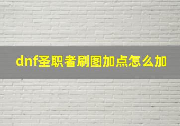 dnf圣职者刷图加点怎么加