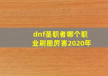 dnf圣职者哪个职业刷图厉害2020年