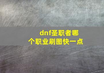 dnf圣职者哪个职业刷图快一点