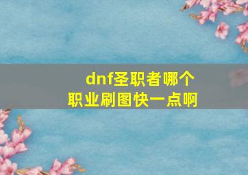 dnf圣职者哪个职业刷图快一点啊