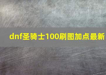 dnf圣骑士100刷图加点最新