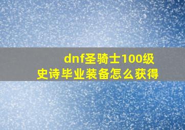 dnf圣骑士100级史诗毕业装备怎么获得