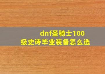 dnf圣骑士100级史诗毕业装备怎么选