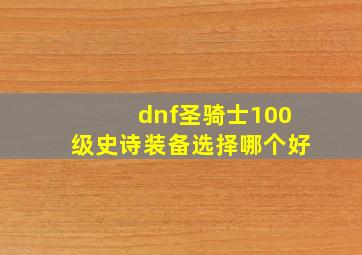 dnf圣骑士100级史诗装备选择哪个好