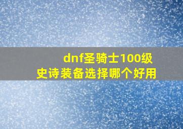 dnf圣骑士100级史诗装备选择哪个好用