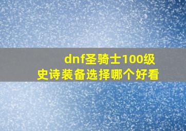 dnf圣骑士100级史诗装备选择哪个好看