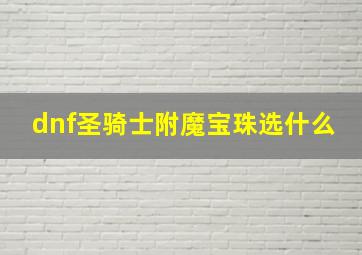 dnf圣骑士附魔宝珠选什么