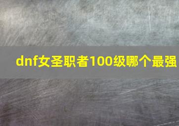 dnf女圣职者100级哪个最强