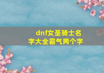 dnf女圣骑士名字大全霸气两个字